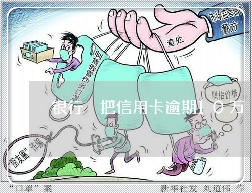 银行 把信用卡逾期10万 银行 把信用卡逾期10万